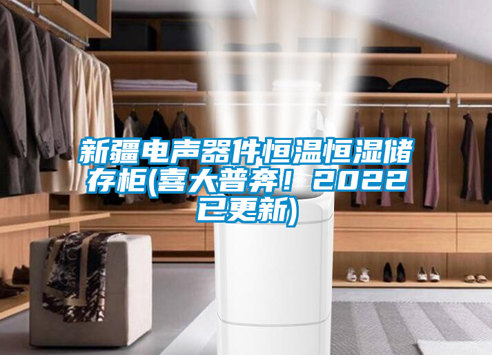 新疆電聲器件恒溫恒濕儲存柜(喜大普奔！2022已更新)