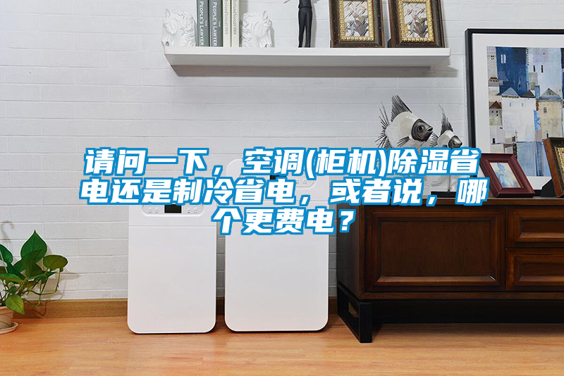 請(qǐng)問(wèn)一下，空調(diào)(柜機(jī))除濕省電還是制冷省電，或者說(shuō)，哪個(gè)更費(fèi)電？