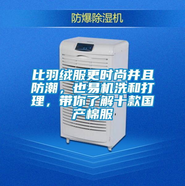 比羽絨服更時尚并且防潮，也易機(jī)洗和打理，帶你了解十款國產(chǎn)棉服