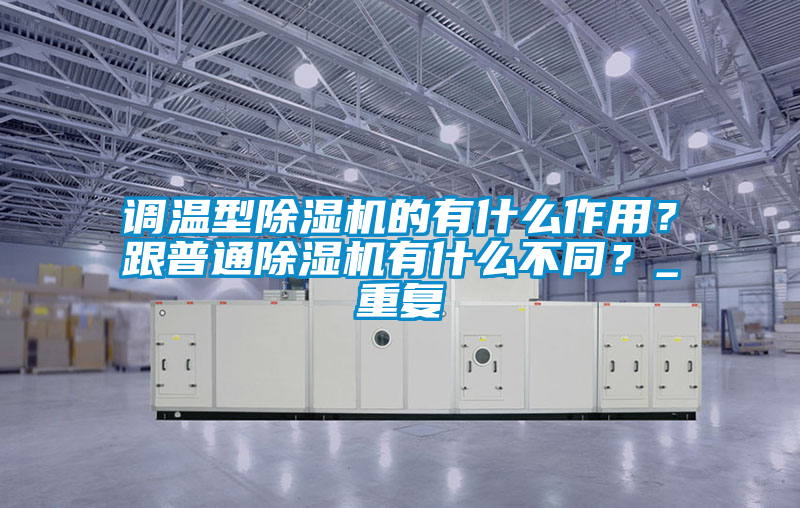 調溫型除濕機的有什么作用？跟普通除濕機有什么不同？_重復