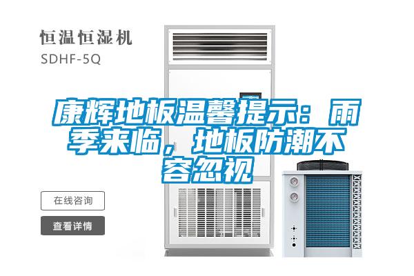 康輝地板溫馨提示：雨季來臨，地板防潮不容忽視