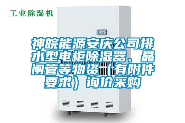 神皖能源安慶公司排水型電柜除濕器、晶閘管等物資（有附件要求）詢(xún)價(jià)采購(gòu)