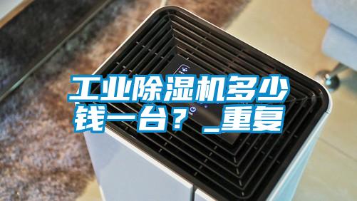 工業(yè)除濕機(jī)多少錢(qián)一臺(tái)?_重復(fù)