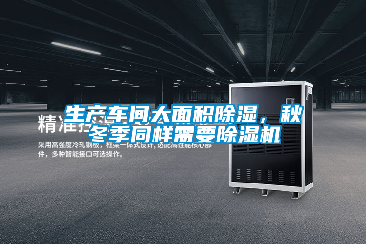 生產車間大面積除濕，秋冬季同樣需要除濕機