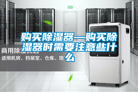 購買除濕器—購買除濕器時(shí)需要注意些什么