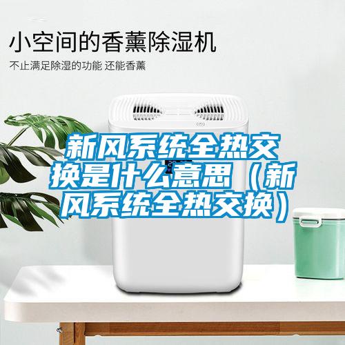 新風(fēng)系統(tǒng)全熱交換是什么意思(新風(fēng)系統(tǒng)全熱交換)