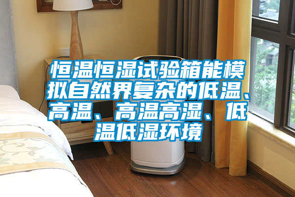 恒溫恒濕試驗(yàn)箱能模擬自然界復(fù)雜的低溫、高溫、高溫高濕、低溫低濕環(huán)境