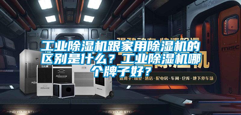 工業(yè)除濕機(jī)跟家用除濕機(jī)的區(qū)別是什么？工業(yè)除濕機(jī)哪個牌子好？