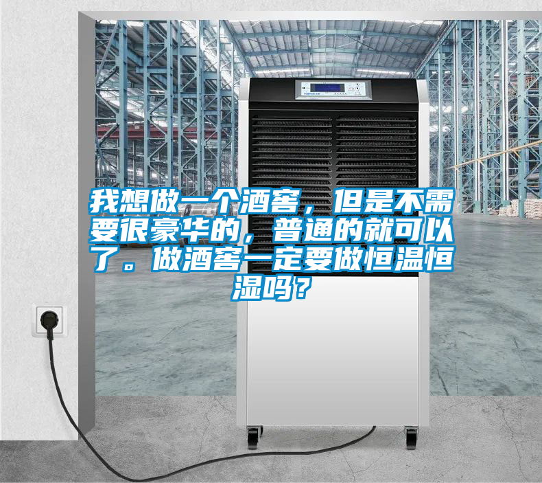 我想做一個酒窖，但是不需要很豪華的，普通的就可以了。做酒窖一定要做恒溫恒濕嗎？
