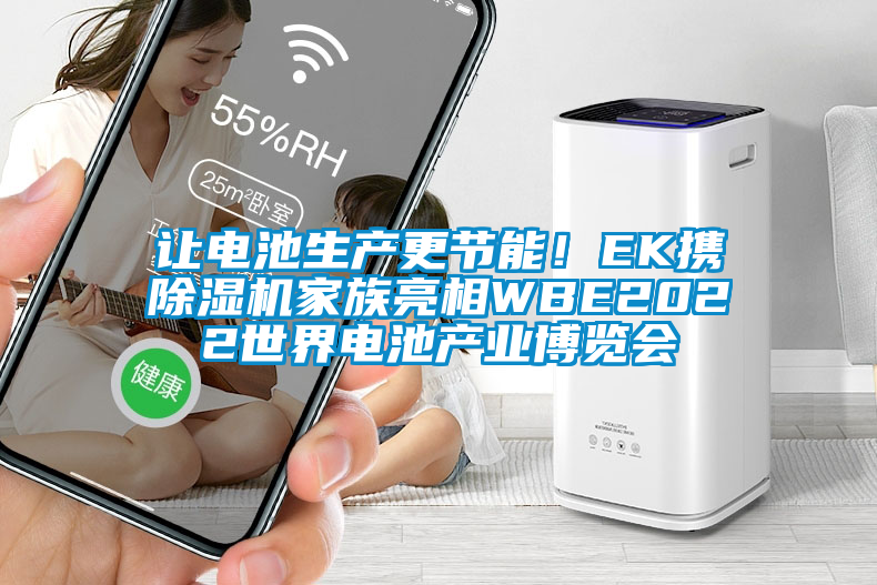 讓電池生產(chǎn)更節(jié)能！EK攜除濕機(jī)家族亮相WBE2022世界電池產(chǎn)業(yè)博覽會(huì)