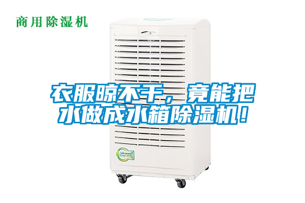 衣服晾不干，竟能把水做成水箱除濕機(jī)！