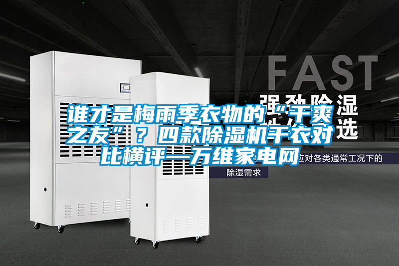 誰才是梅雨季衣物的“干爽之友”？四款除濕機干衣對比橫評—萬維家電網