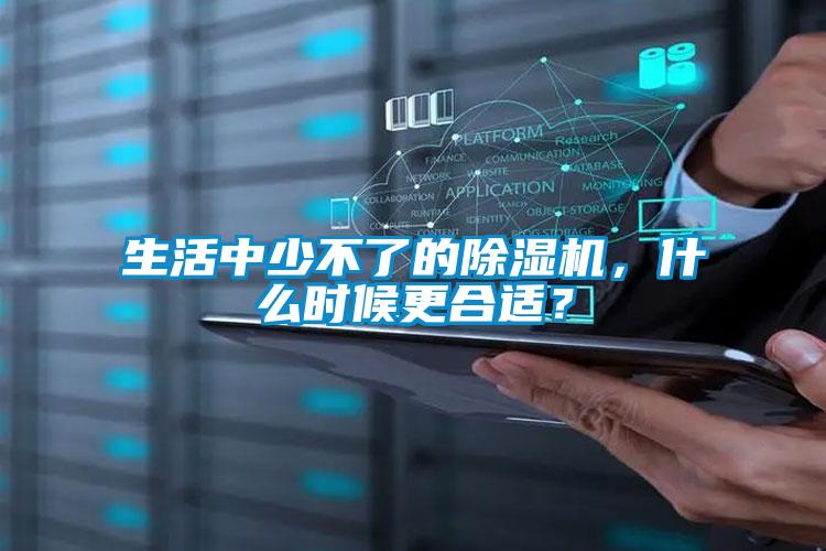生活中少不了的除濕機(jī)，什么時(shí)候更合適？