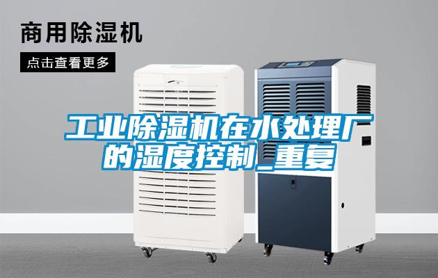 工業(yè)除濕機在水處理廠的濕度控制_重復
