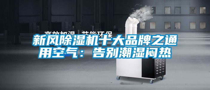 新風(fēng)除濕機十大品牌之通用空氣:告別潮濕悶熱