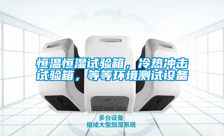 恒溫恒濕試驗箱，冷熱沖擊試驗箱，等等環(huán)境測試設(shè)備