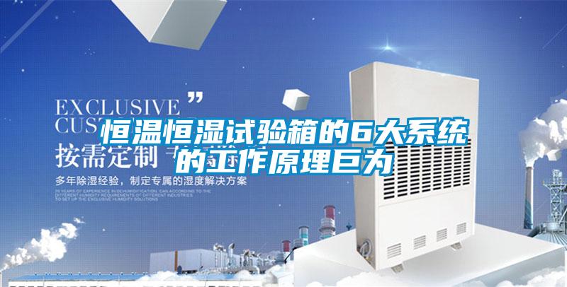 恒溫恒濕試驗(yàn)箱的6大系統(tǒng)的工作原理巨為