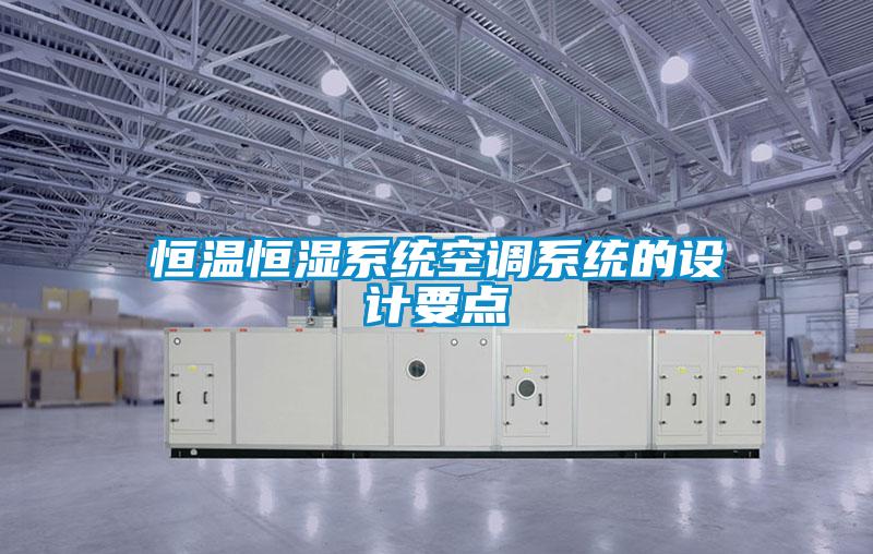 恒溫恒濕系統(tǒng)空調系統(tǒng)的設計要點