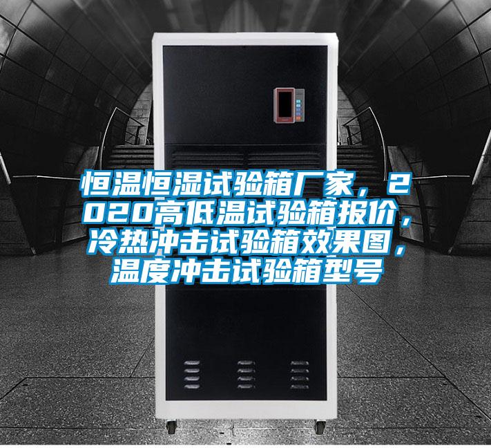 恒溫恒濕試驗箱廠家，2020高低溫試驗箱報價，冷熱沖擊試驗箱效果圖，溫度沖擊試驗箱型號