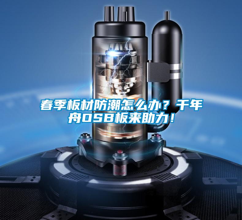 春季板材防潮怎么辦？千年舟OSB板來助力！