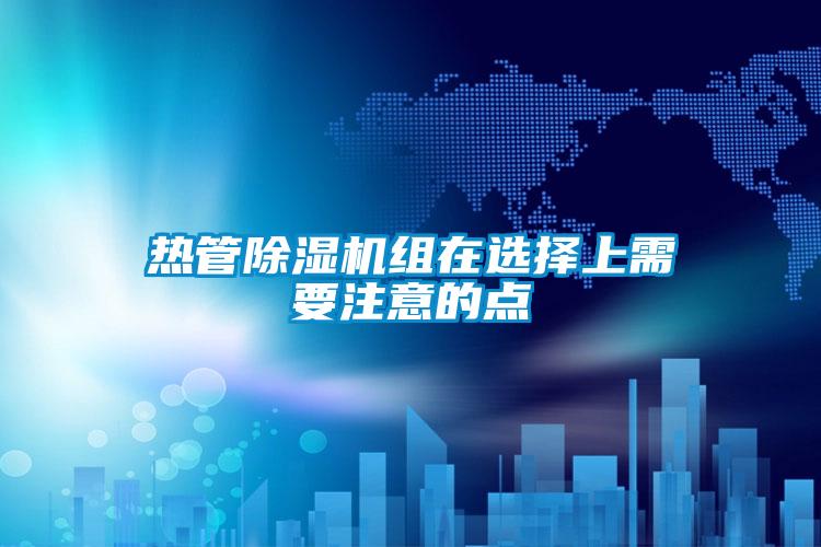 熱管除濕機(jī)組在選擇上需要注意的點(diǎn)