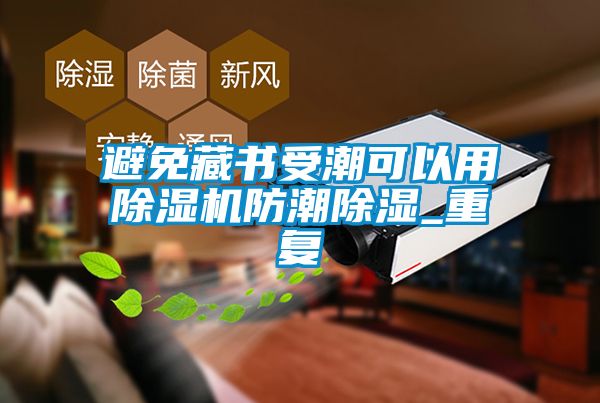 避免藏書受潮可以用除濕機防潮除濕_重復(fù)