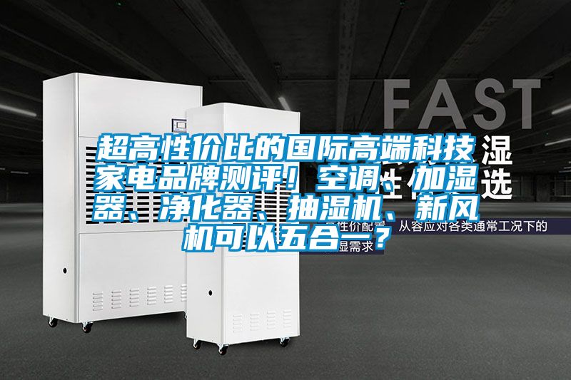 超高性價(jià)比的國際高端科技家電品牌測(cè)評(píng)！空調(diào)、加濕器、凈化器、抽濕機(jī)、新風(fēng)機(jī)可以五合一？