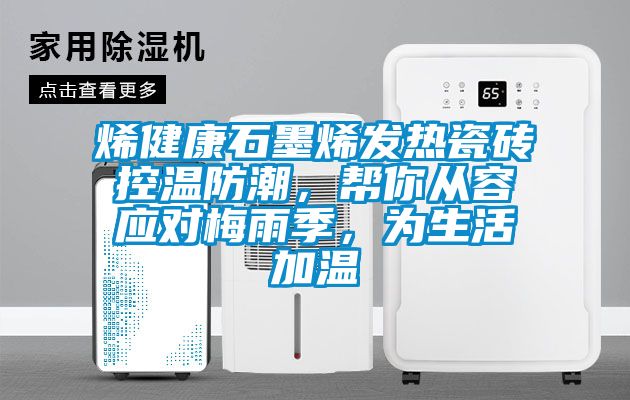 烯健康石墨烯發(fā)熱瓷磚控溫防潮，幫你從容應(yīng)對(duì)梅雨季，為生活加溫