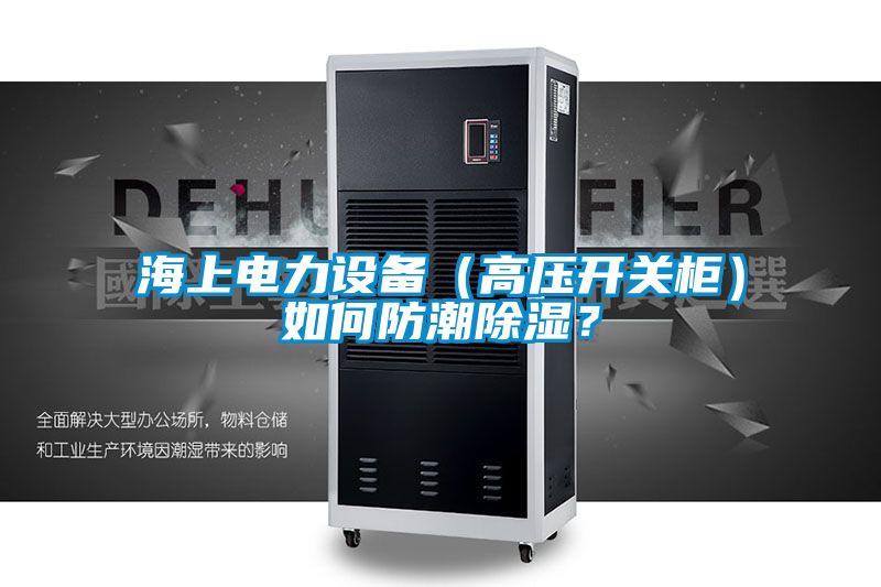 海上電力設備（高壓開關柜）如何防潮除濕？