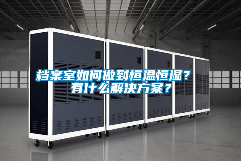 檔案室如何做到恒溫恒濕？ 有什么解決方案？