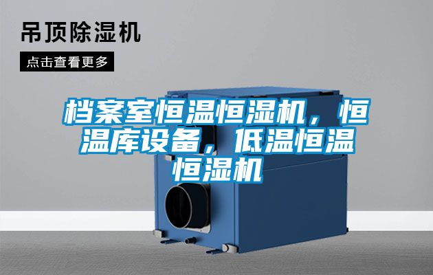 檔案室恒溫恒濕機，恒溫庫設(shè)備，低溫恒溫恒濕機