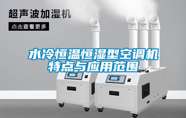 水冷恒溫恒濕型空調(diào)機特點與應(yīng)用范圍