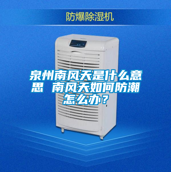 泉州南風天是什么意思 南風天如何防潮怎么辦？