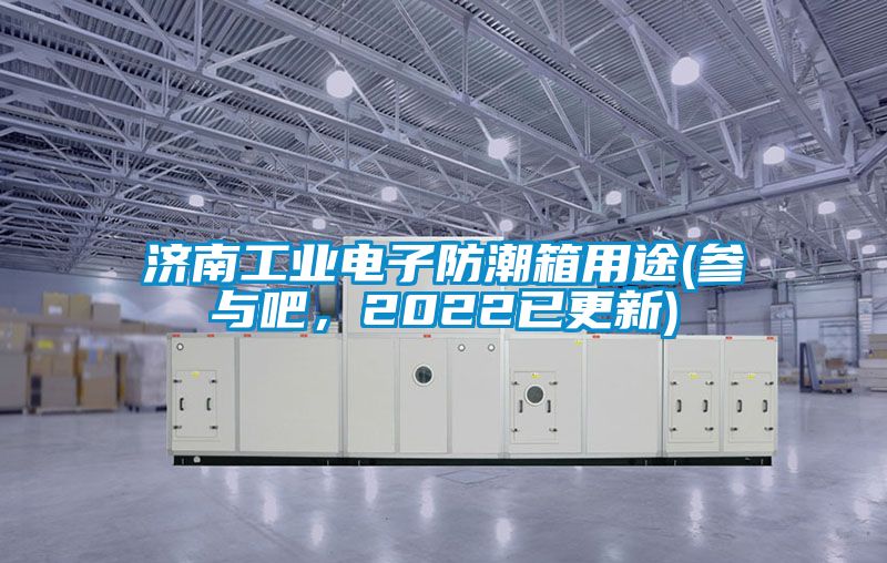 濟(jì)南工業(yè)電子防潮箱用途(參與吧，2022已更新)