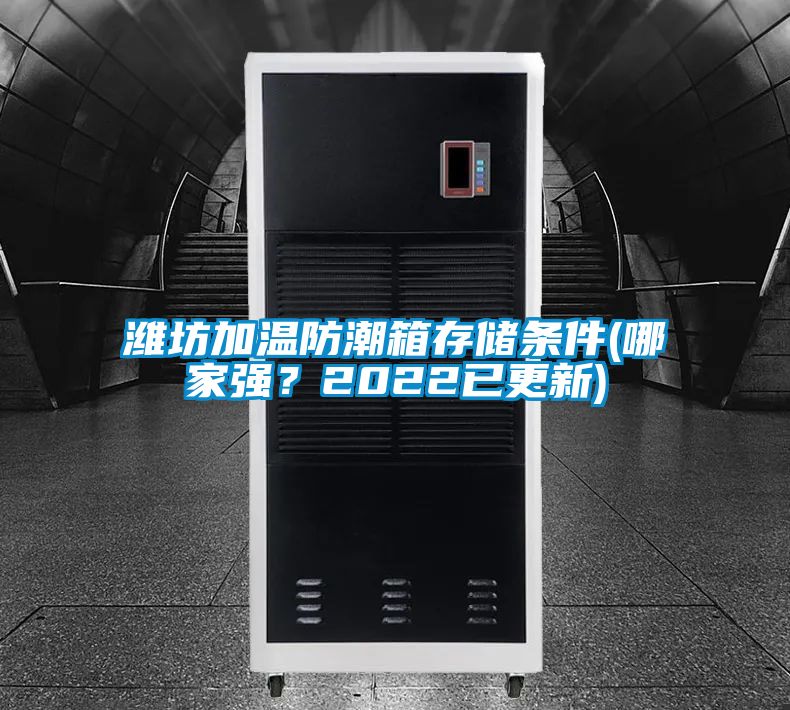 濰坊加溫防潮箱存儲條件(哪家強(qiáng)？2022已更新)