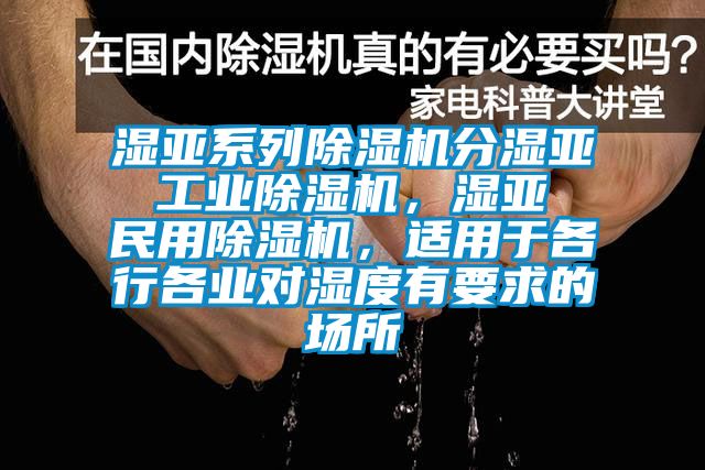 濕亞系列除濕機(jī)分濕亞 工業(yè)除濕機(jī)，濕亞 民用除濕機(jī)，適用于各行各業(yè)對(duì)濕度有要求的場(chǎng)所