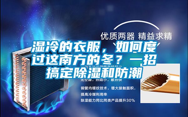 濕冷的衣服，如何度過這南方的冬？一招搞定除濕和防潮