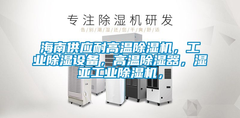 海南供應耐高溫除濕機，工業(yè)除濕設備，高溫除濕器，濕亞工業(yè)除濕機，