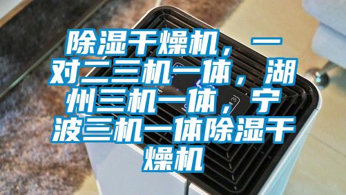 除濕干燥機，一對二三機一體，湖州三機一體，寧波三機一體除濕干燥機