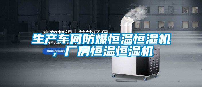 生產(chǎn)車間防爆恒溫恒濕機，廠房恒溫恒濕機