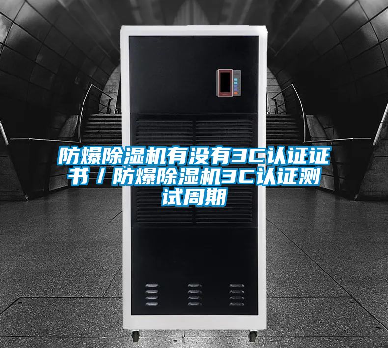 防爆除濕機有沒有3C認(rèn)證證書/防爆除濕機3C認(rèn)證測試周期