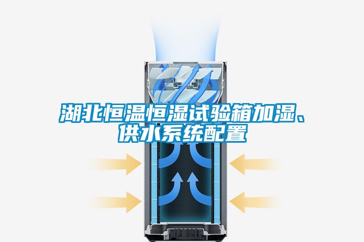 湖北恒溫恒濕試驗箱加濕、供水系統(tǒng)配置