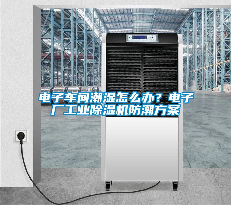 電子車間潮濕怎么辦？電子廠工業(yè)除濕機防潮方案