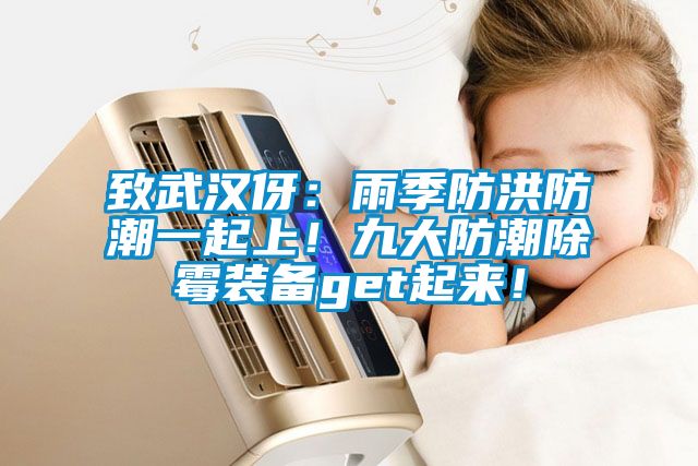 致武漢伢：雨季防洪防潮一起上！九大防潮除霉裝備get起來！