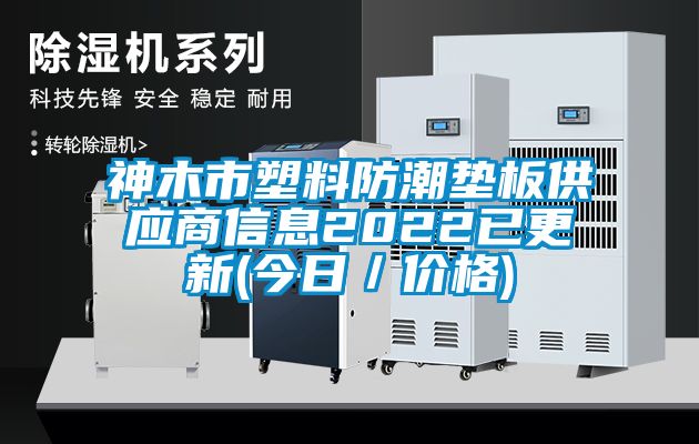 神木市塑料防潮墊板供應(yīng)商信息2022已更新(今日/價(jià)格)
