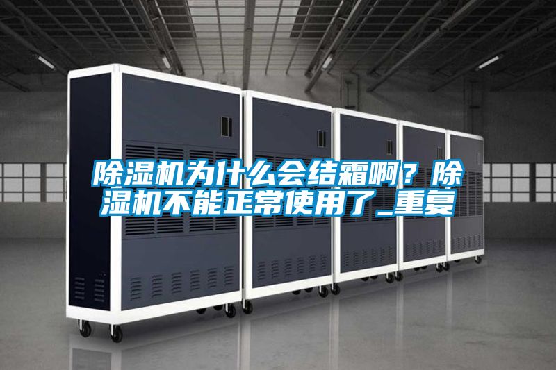 除濕機(jī)為什么會(huì)結(jié)霜??？除濕機(jī)不能正常使用了_重復(fù)