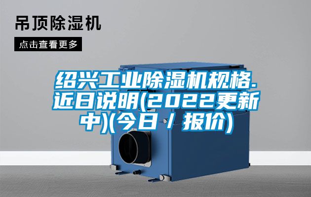 紹興工業(yè)除濕機(jī)規(guī)格.近日說明(2022更新中)(今日／報(bào)價(jià))