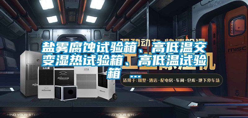 鹽霧腐蝕試驗(yàn)箱、高低溫交變濕熱試驗(yàn)箱、高低溫試驗(yàn)箱 ...