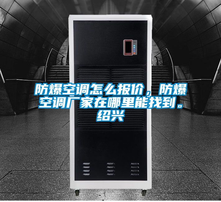 防爆空調(diào)怎么報(bào)價(jià)，防爆空調(diào)廠家在哪里能找到。紹興