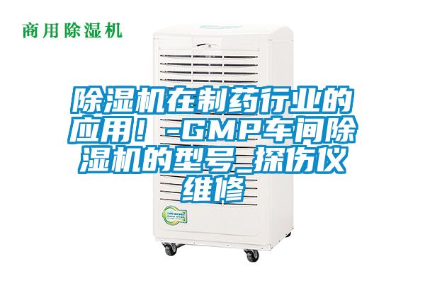 除濕機(jī)在制藥行業(yè)的應(yīng)用！-GMP車(chē)間除濕機(jī)的型號(hào)_探傷儀維修